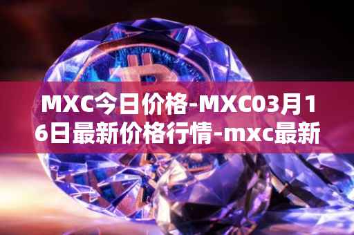 MXC今日价格-MXC03月16日最新价格行情-mxc最新走势消息
