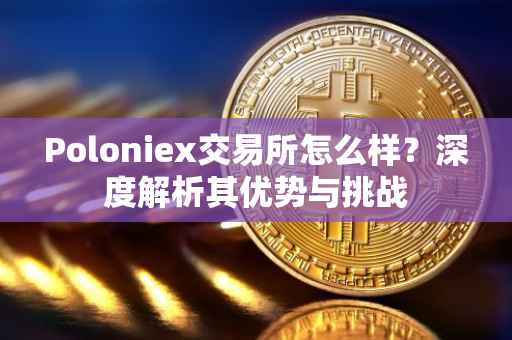 Poloniex交易所怎么样？深度解析其优势与挑战
