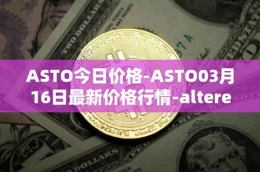 ASTO今日价格-ASTO03月16日最新价格行情-alteredstatemachine最新走势消息