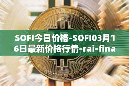 SOFI今日价格-SOFI03月16日最新价格行情-rai-finance最新走势消息
