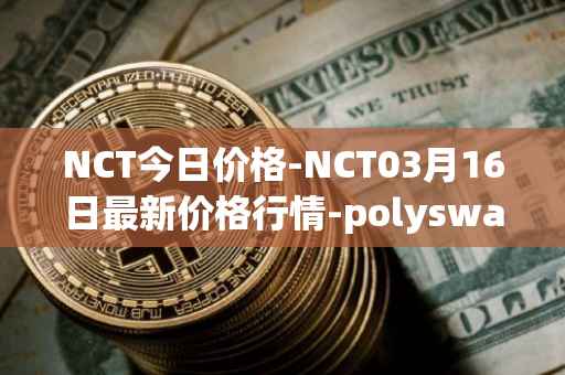 NCT今日价格-NCT03月16日最新价格行情-polyswarm最新走势消息