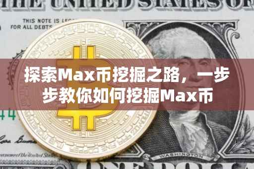 探索Max币挖掘之路，一步步教你如何挖掘Max币