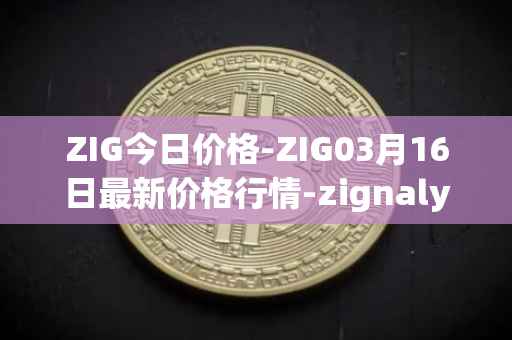 ZIG今日价格-ZIG03月16日最新价格行情-zignaly最新走势消息