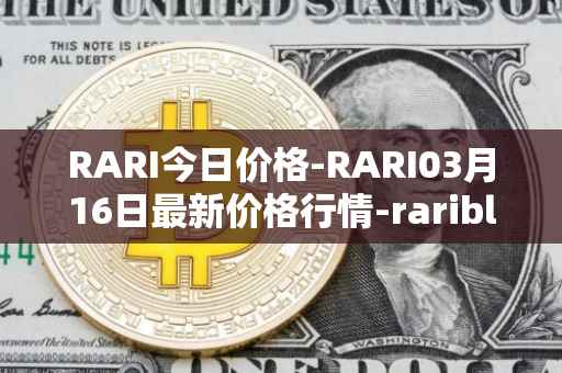 RARI今日价格-RARI03月16日最新价格行情-rarible最新走势消息