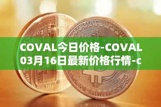 COVAL今日价格-COVAL03月16日最新价格行情-circuits-of-value最新走势消息