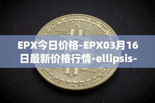 EPX今日价格-EPX03月16日最新价格行情-ellipsis-x最新走势消息