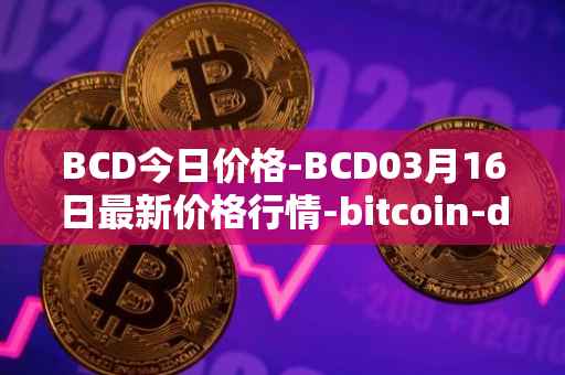BCD今日价格-BCD03月16日最新价格行情-bitcoin-diamond最新走势消息