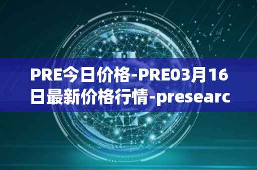PRE今日价格-PRE03月16日最新价格行情-presearch最新走势消息