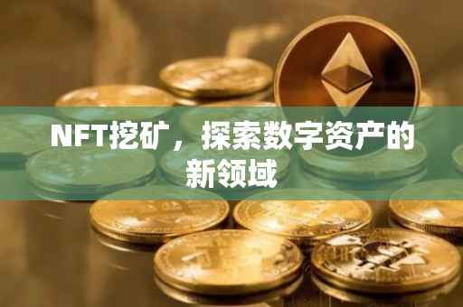 NFT挖矿，探索数字资产的新领域