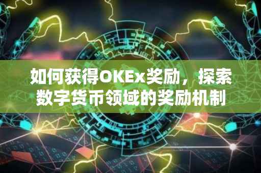 如何获得OKEx奖励，探索数字货币领域的奖励机制
