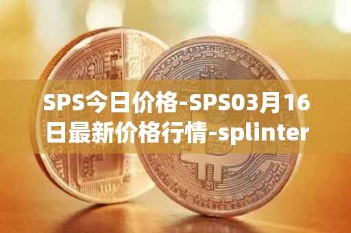SPS今日价格-SPS03月16日最新价格行情-splintershards最新走势消息
