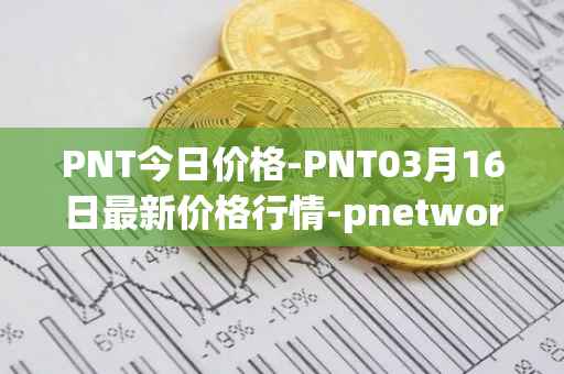 PNT今日价格-PNT03月16日最新价格行情-pnetwork最新走势消息