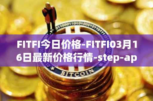 FITFI今日价格-FITFI03月16日最新价格行情-step-app最新走势消息