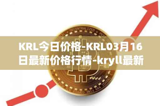 KRL今日价格-KRL03月16日最新价格行情-kryll最新走势消息