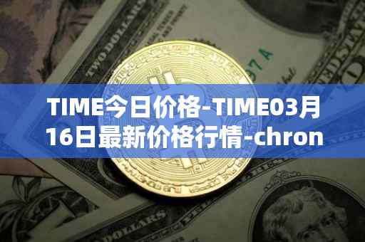 TIME今日价格-TIME03月16日最新价格行情-chronobank最新走势消息