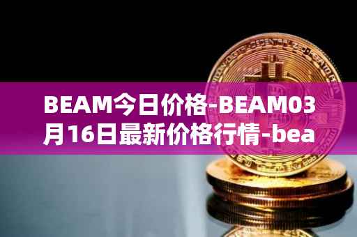 BEAM今日价格-BEAM03月16日最新价格行情-beam最新走势消息