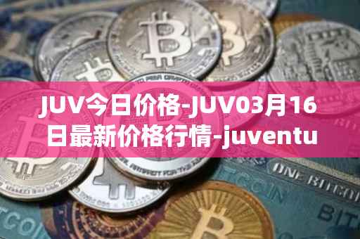 JUV今日价格-JUV03月16日最新价格行情-juventus-fan-token最新走势消息