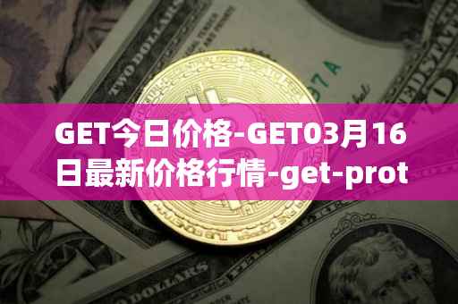 GET今日价格-GET03月16日最新价格行情-get-protocol最新走势消息