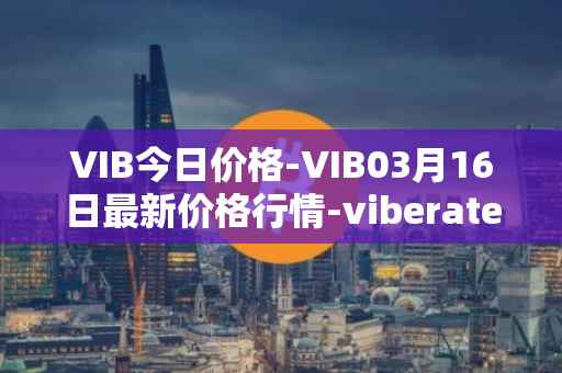 VIB今日价格-VIB03月16日最新价格行情-viberate最新走势消息