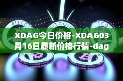 XDAG今日价格-XDAG03月16日最新价格行情-dagger最新走势消息
