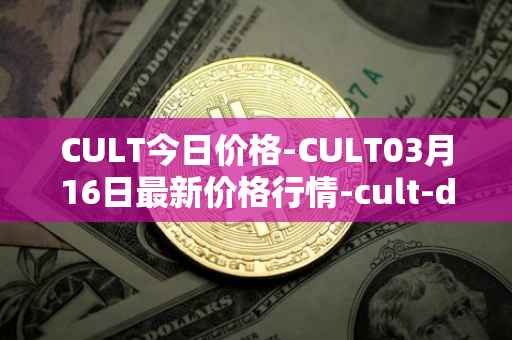 CULT今日价格-CULT03月16日最新价格行情-cult-dao最新走势消息