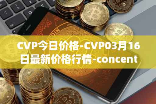 CVP今日价格-CVP03月16日最新价格行情-concentrated-voting-power最新走势消息
