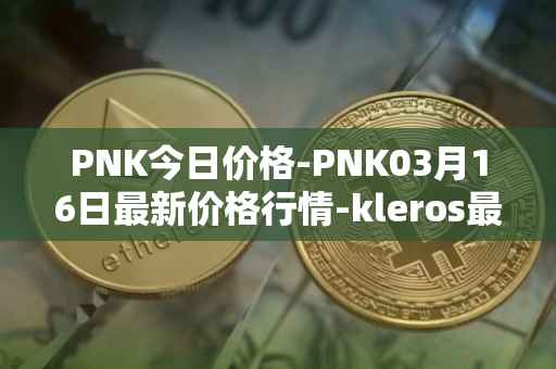 PNK今日价格-PNK03月16日最新价格行情-kleros最新走势消息