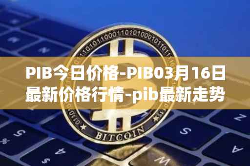 PIB今日价格-PIB03月16日最新价格行情-pib最新走势消息