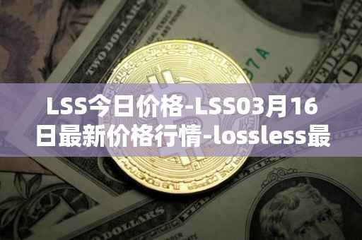 LSS今日价格-LSS03月16日最新价格行情-lossless最新走势消息