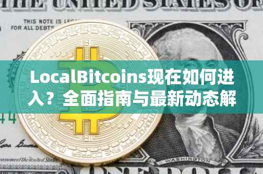 LocalBitcoins现在如何进入？全面指南与最新动态解析