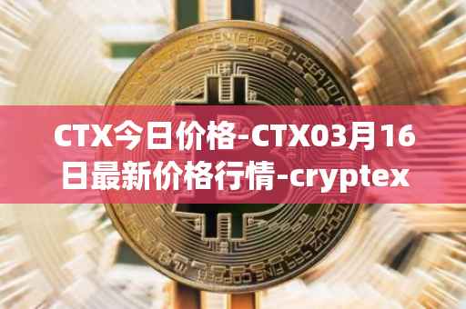 CTX今日价格-CTX03月16日最新价格行情-cryptex-finance最新走势消息