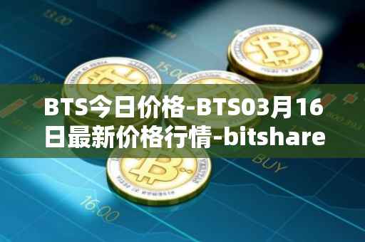 BTS今日价格-BTS03月16日最新价格行情-bitshares最新走势消息