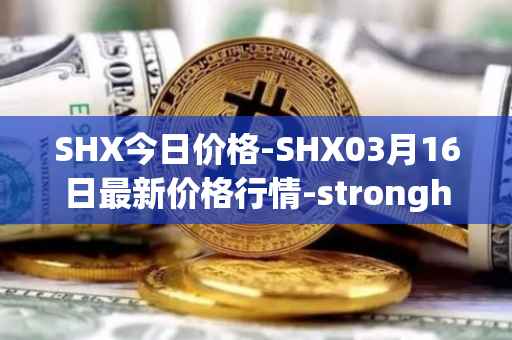 SHX今日价格-SHX03月16日最新价格行情-stronghold-token最新走势消息