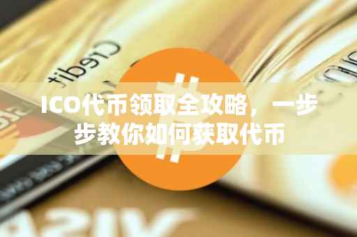 ICO代币领取全攻略，一步步教你如何获取代币