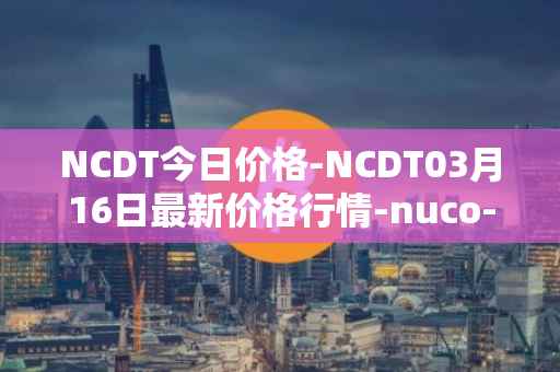 NCDT今日价格-NCDT03月16日最新价格行情-nuco-cloud最新走势消息