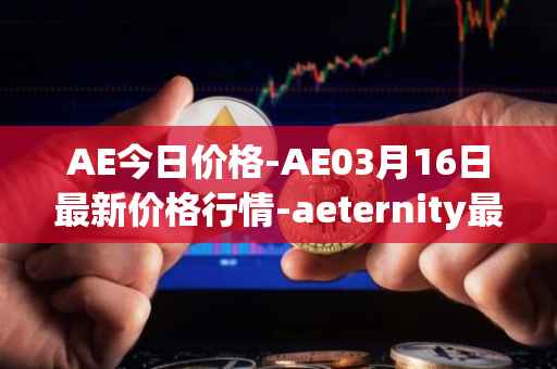 AE今日价格-AE03月16日最新价格行情-aeternity最新走势消息