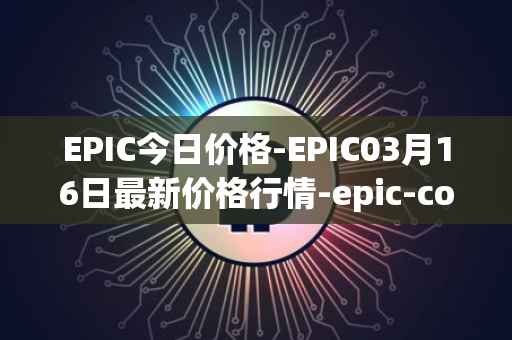 EPIC今日价格-EPIC03月16日最新价格行情-epic-coin最新走势消息