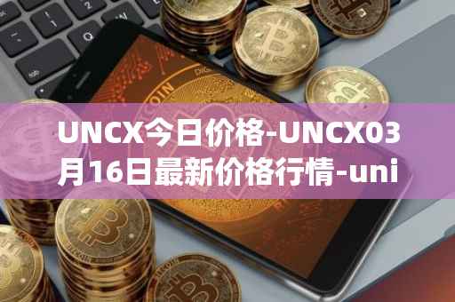 UNCX今日价格-UNCX03月16日最新价格行情-unicrypt-2最新走势消息