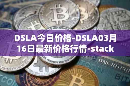DSLA今日价格-DSLA03月16日最新价格行情-stacktical最新走势消息