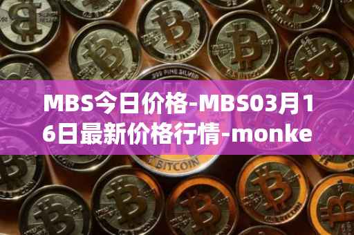 MBS今日价格-MBS03月16日最新价格行情-monkeyball最新走势消息