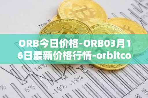 ORB今日价格-ORB03月16日最新价格行情-orbitcoin最新走势消息