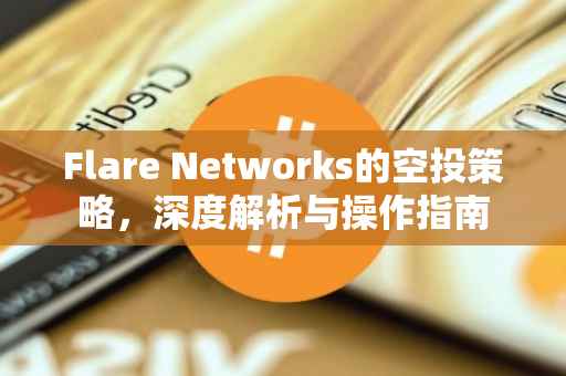 Flare Networks的空投策略，深度解析与操作指南