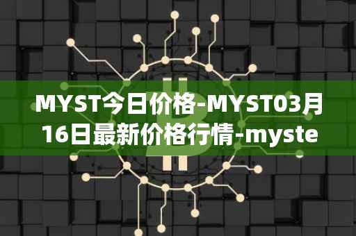 MYST今日价格-MYST03月16日最新价格行情-mysterium最新走势消息