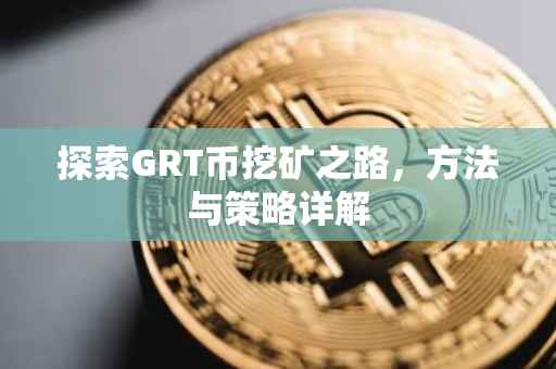 探索GRT币挖矿之路，方法与策略详解