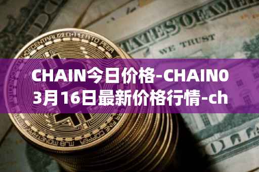 CHAIN今日价格-CHAIN03月16日最新价格行情-chain-games最新走势消息