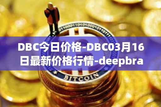 DBC今日价格-DBC03月16日最新价格行情-deepbrain-chain最新走势消息