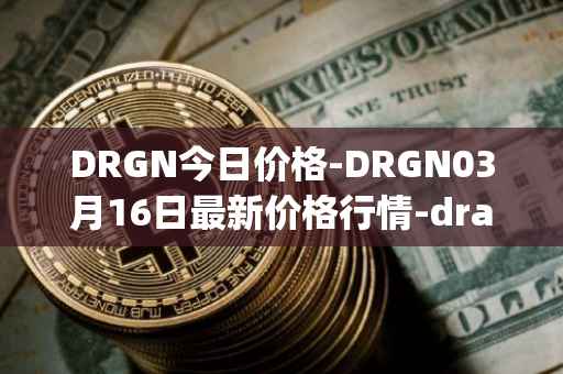 DRGN今日价格-DRGN03月16日最新价格行情-dragonchain最新走势消息