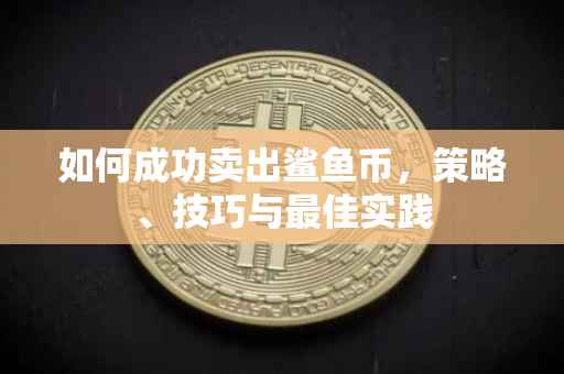 如何成功卖出鲨鱼币，策略、技巧与最佳实践