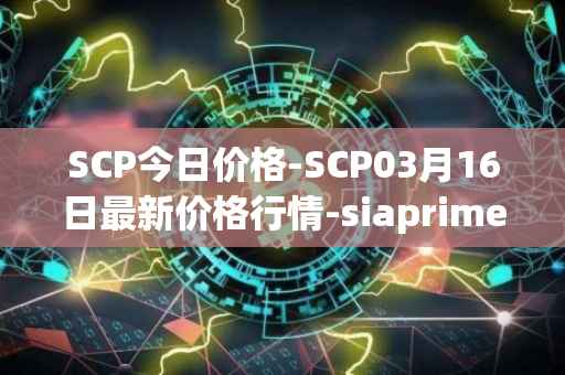 SCP今日价格-SCP03月16日最新价格行情-siaprime-coin最新走势消息