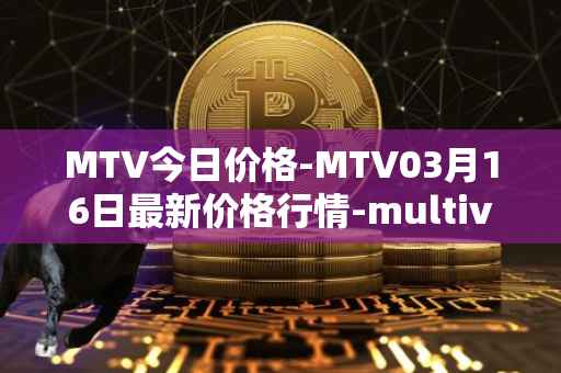 MTV今日价格-MTV03月16日最新价格行情-multivac最新走势消息